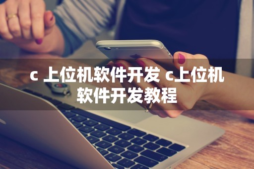 c 上位机软件开发 c上位机软件开发教程