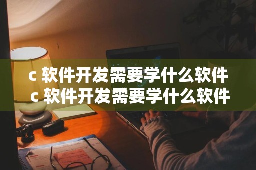 c 软件开发需要学什么软件 c 软件开发需要学什么软件好