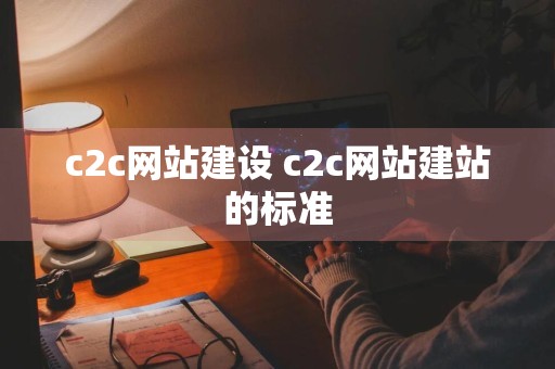 c2c网站建设 c2c网站建站的标准