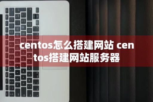 centos怎么搭建网站 centos搭建网站服务器