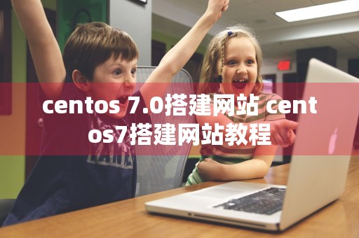 centos 7.0搭建网站 centos7搭建网站教程