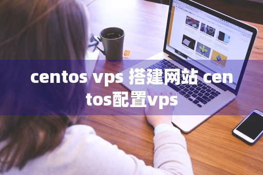 centos vps 搭建网站 centos配置vps