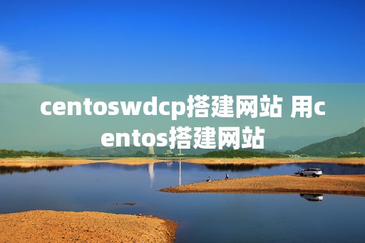 centoswdcp搭建网站 用centos搭建网站