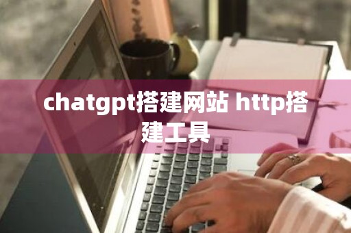 chatgpt搭建网站 http搭建工具