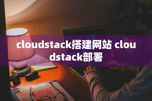 cloudstack搭建网站 cloudstack部署