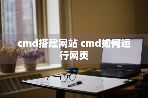 cmd搭建网站 cmd如何运行网页