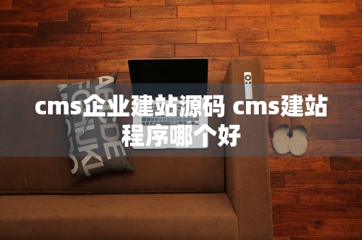 cms企业建站源码 cms建站程序哪个好