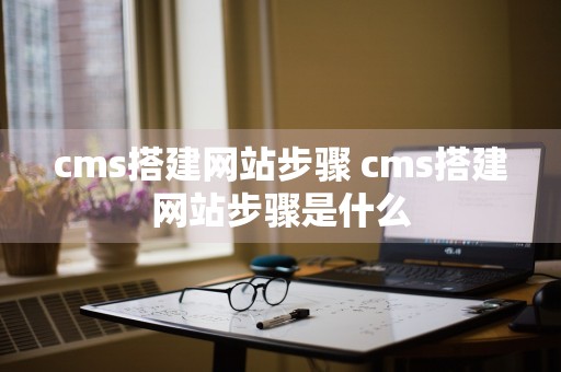 cms搭建网站步骤 cms搭建网站步骤是什么