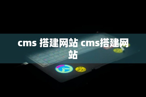 cms 搭建网站 cms搭建网站