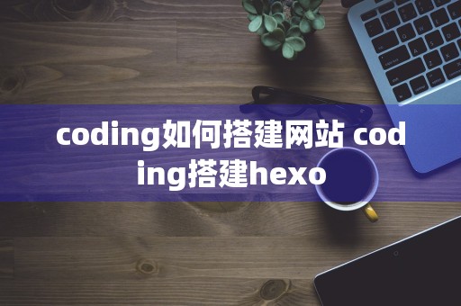 coding如何搭建网站 coding搭建hexo