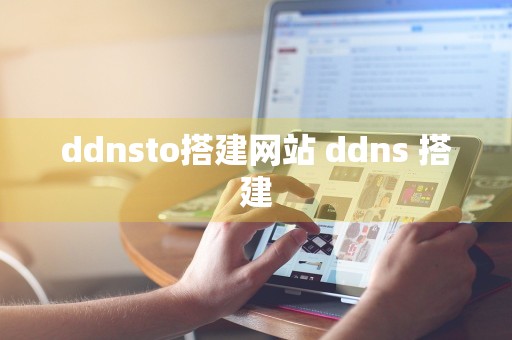 ddnsto搭建网站 ddns 搭建