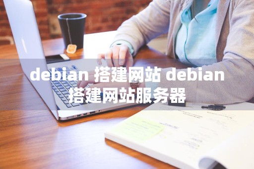 debian 搭建网站 debian搭建网站服务器