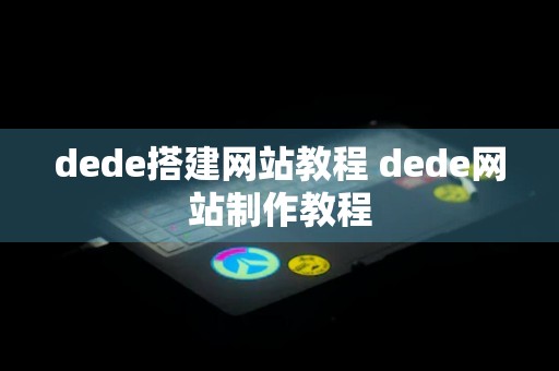 dede搭建网站教程 dede网站制作教程