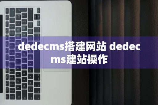 dedecms搭建网站 dedecms建站操作