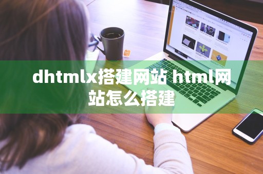 dhtmlx搭建网站 html网站怎么搭建