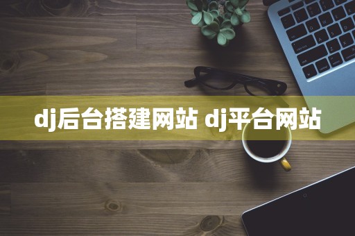 dj后台搭建网站 dj平台网站