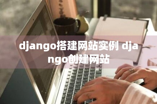 django搭建网站实例 django创建网站