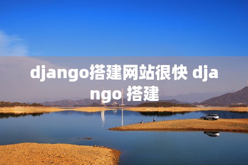 django搭建网站很快 django 搭建