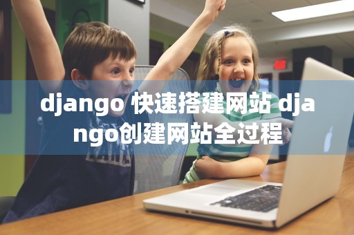 django 快速搭建网站 django创建网站全过程