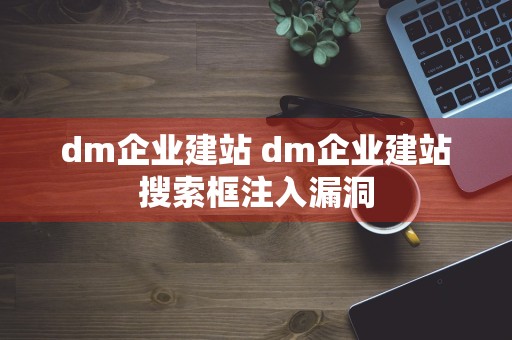 dm企业建站 dm企业建站搜索框注入漏洞