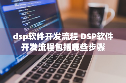 dsp软件开发流程 DSP软件开发流程包括哪些步骤