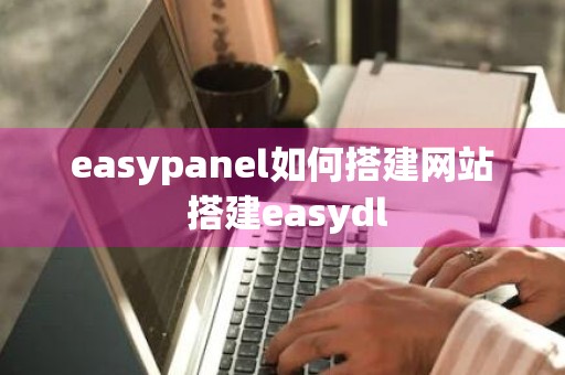 easypanel如何搭建网站 搭建easydl