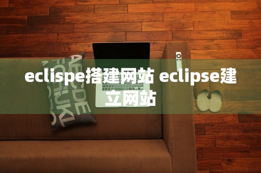 eclispe搭建网站 eclipse建立网站