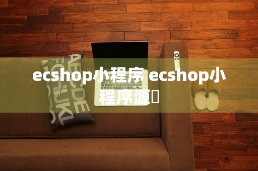 ecshop小程序 ecshop小程序源砿