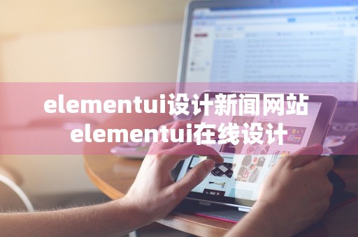 elementui设计新闻网站 elementui在线设计