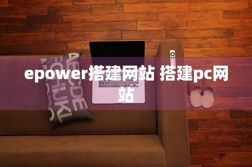 epower搭建网站 搭建pc网站