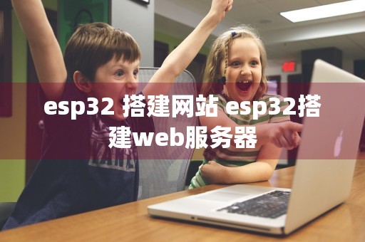 esp32 搭建网站 esp32搭建web服务器