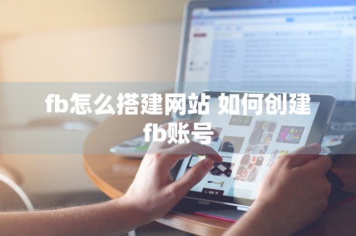 fb怎么搭建网站 如何创建fb账号