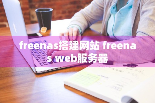 freenas搭建网站 freenas web服务器