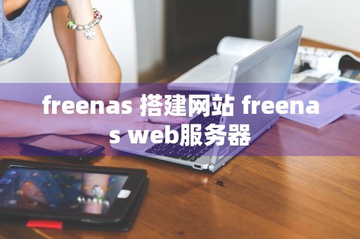 freenas 搭建网站 freenas web服务器