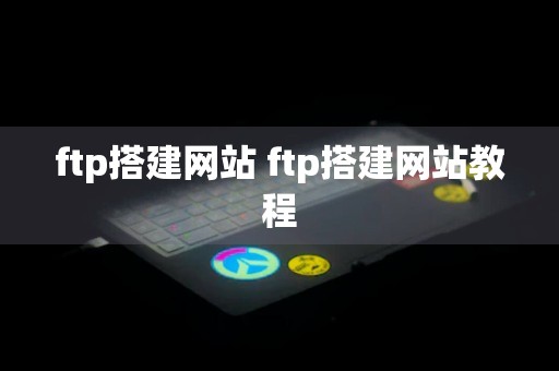 ftp搭建网站 ftp搭建网站教程