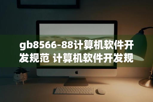 gb8566-88计算机软件开发规范 计算机软件开发规范 最新