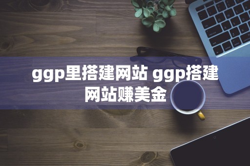 ggp里搭建网站 ggp搭建网站赚美金