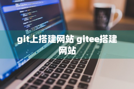 git上搭建网站 gitee搭建网站