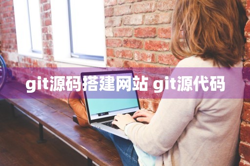 git源码搭建网站 git源代码