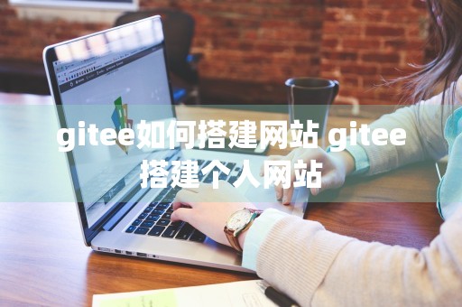 gitee如何搭建网站 gitee搭建个人网站