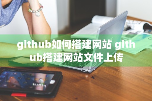 github如何搭建网站 github搭建网站文件上传