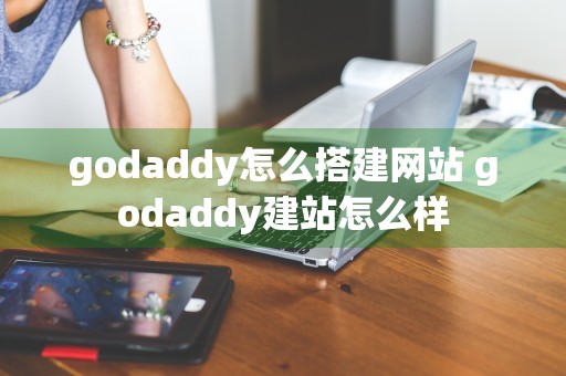 godaddy怎么搭建网站 godaddy建站怎么样