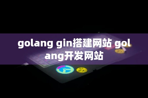 golang gin搭建网站 golang开发网站
