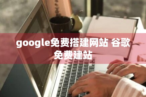 google免费搭建网站 谷歌免费建站