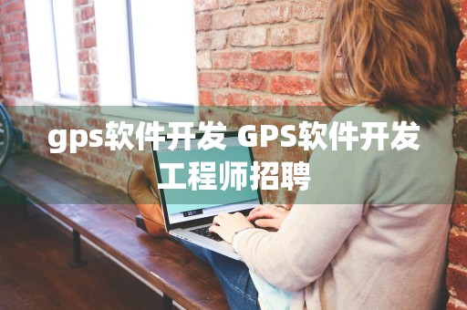 gps软件开发 GPS软件开发工程师招聘