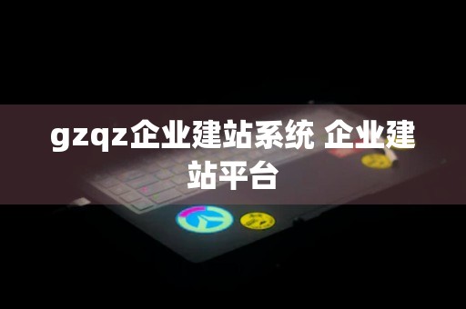 gzqz企业建站系统 企业建站平台