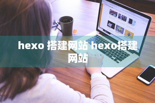 hexo 搭建网站 hexo搭建网站