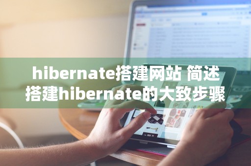 hibernate搭建网站 简述搭建hibernate的大致步骤