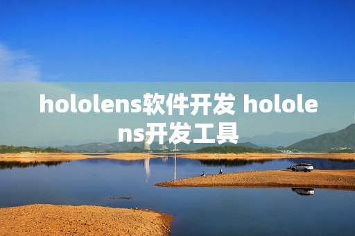 hololens软件开发 hololens开发工具