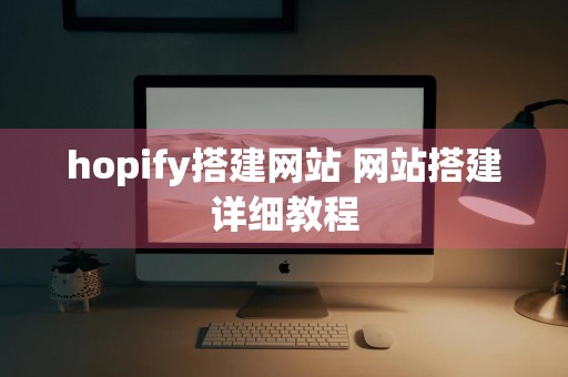 hopify搭建网站 网站搭建详细教程